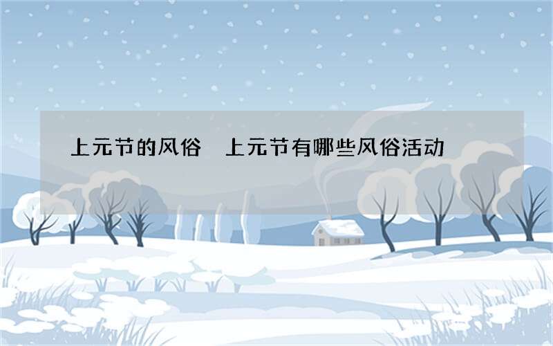上元节的风俗 上元节有哪些风俗活动